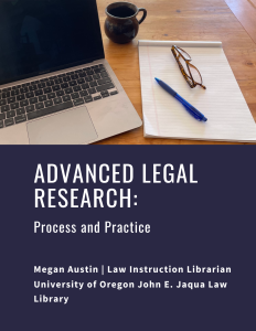 Cover: Advanced Legal Research: Process and Practice by Megan Austin | Law Instruction Librarian University of Oregon John E. Jaqua Law Library. Image of computer and legal notepad.