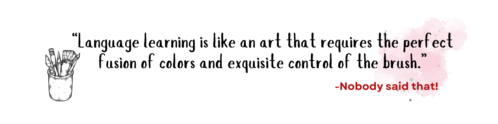 Quote - “Language learning is like an art that requires the perfect fusion of colors and exquisite control of brush” -Nobody said that!