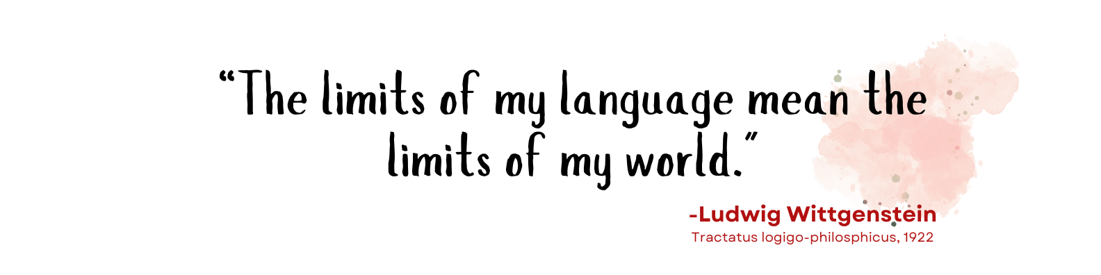 Quotes, "The limits of my language mean the limits of my world."--Ludwig Wittgenstein, Tractatus logigo-philosphicus, 1922