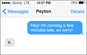 Text to Peyton. You: "Hey! I'm running a few minutes late, so sorry! Peyton: "K."