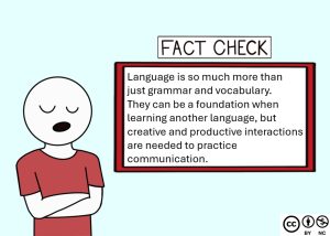 Comic: Fact Check: language is so much more than just grammar and vocabulary. They can be a foundation when learning another language, but creative and productive interactions are needed to practice communication.